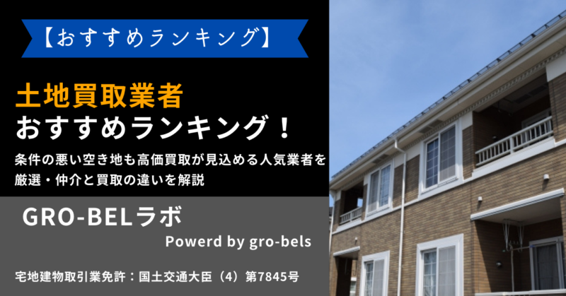 土地買取業者おすすめランキング！条件の悪い空き地も高価買取が見込める人気業者を厳選・仲介と買取の違いを解説